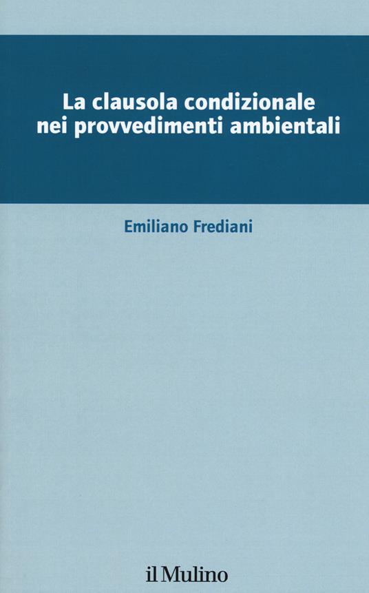 La clausola condizionale nei provvedimenti ambientali - Emiliano Frediani - copertina