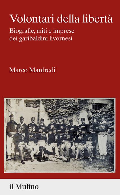 Volontari della libertà. Biografie, miti e imprese dei garibaldini livornesi - Marco Manfredi - copertina