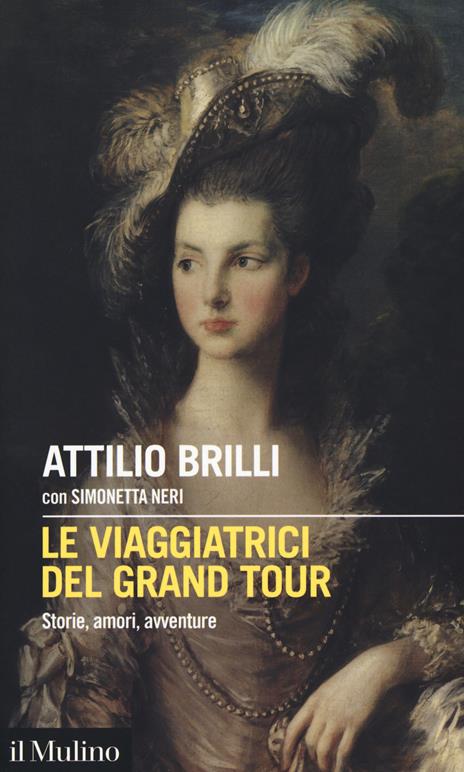 Le viaggiatrici del Grand Tour. Storie, amori, avventure - Attilio Brilli,Simonetta Neri - copertina