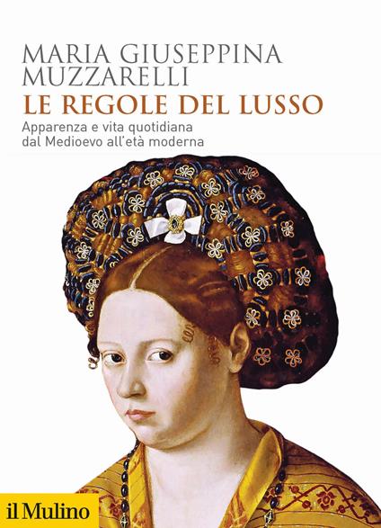 Le regole del lusso. Apparenza e vita quotidiana dal Medioevo all'età moderna - Maria Giuseppina Muzzarelli - copertina