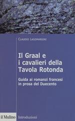 Il Graal e i cavalieri della Tavola Rotonda. Guida ai romanzi francesi in prosa del Duecento