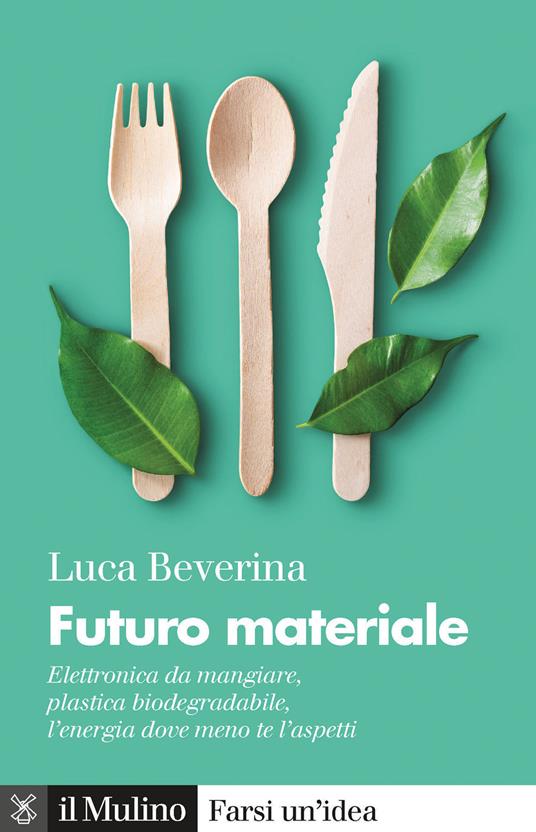 Futuro materiale. Elettronica da mangiare, plastica biodegradabile, l'energia dove meno te l'aspetti -  Luca Beverina - copertina