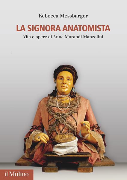 La Signora Anatomista. Vita e opere di Anna Morandi Manzolini - Rebecca Messbarger - copertina