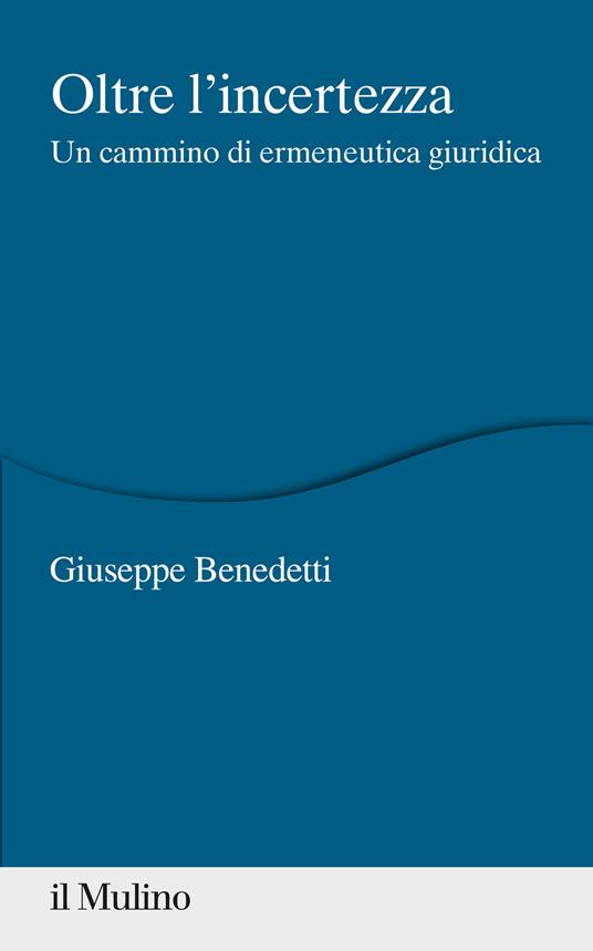 Oltre l'incertezza. Un cammino di ermeneutica giuridica - Giuseppe Benedetti - copertina