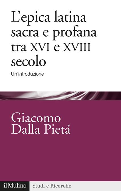 L' epica latina e profana tra XVI e XVIII secolo. Un'introduzione - Giacomo Dalla Pietà - copertina