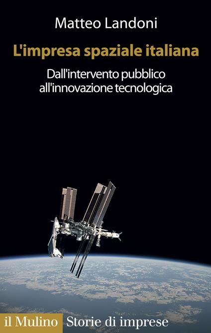 L' impresa spaziale italiana. Dall'intervento pubblico all'innovazione tecnologica - Matteo Landoni - copertina