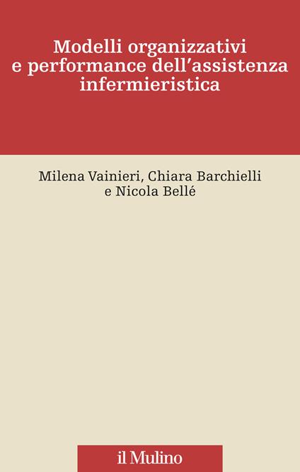 Modelli organizzativi e performance dell'assistenza infermieristica - Milena Vainieri,Chiara Barchielli,Nicola Bellé - copertina