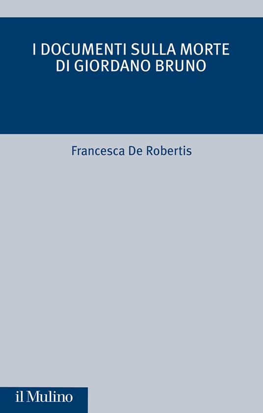 I documenti sulla morte di Giordano Bruno - Francesca De Robertis - copertina