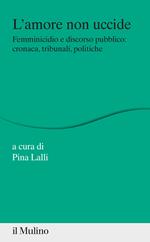 L'amore non uccide. Femminicidio e discorso pubblico: cronaca, tribunali, politiche