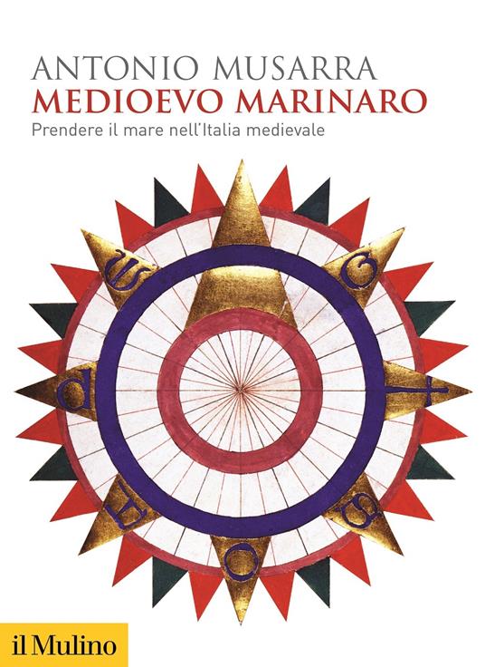 Medioevo marinaro. Prendere il mare nell'Italia medievale - Antonio Musarra - copertina