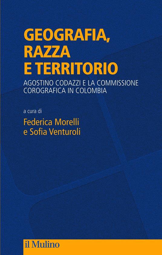 Geografia, razza e territorio. Agostino Codazzi e la Commissione Corografica in Colombia - copertina