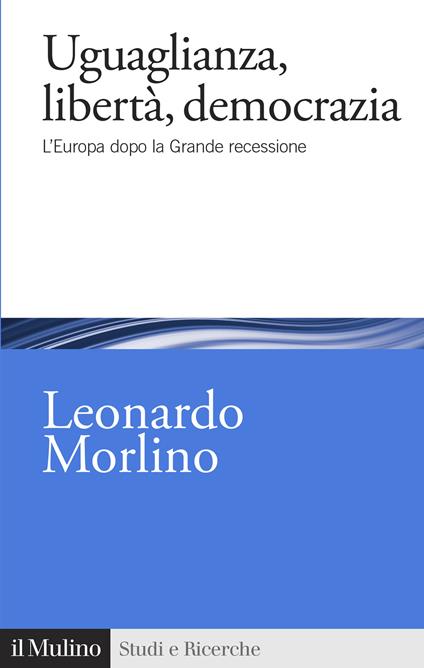 Uguaglianza, libertà, democrazia. L'Europa dopo la Grande recessione - Leonardo Morlino - copertina