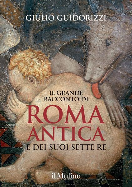 Il grande racconto di Roma antica e dei suoi sette re. Ediz. illustrata - Giulio Guidorizzi - copertina