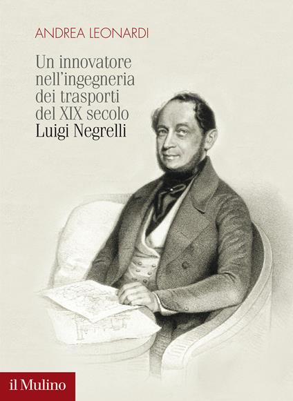 Un innovatore nell'ingegneria dei trasporti del XIX secolo. Luigi Negrelli - Andrea Leonardi - copertina
