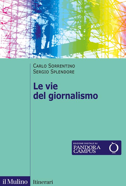 Le vie del giornalismo. Come si raccontano i giornalisti italiani - Carlo Sorrentino,Sergio Splendore - copertina