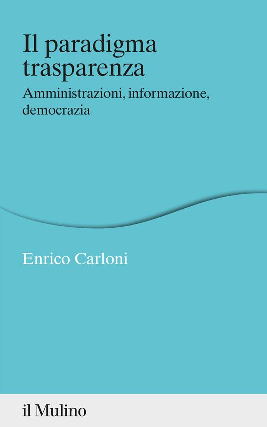 Il paradigma trasparenza. Amministrazioni, informazione, democrazia - Enrico Carloni - copertina