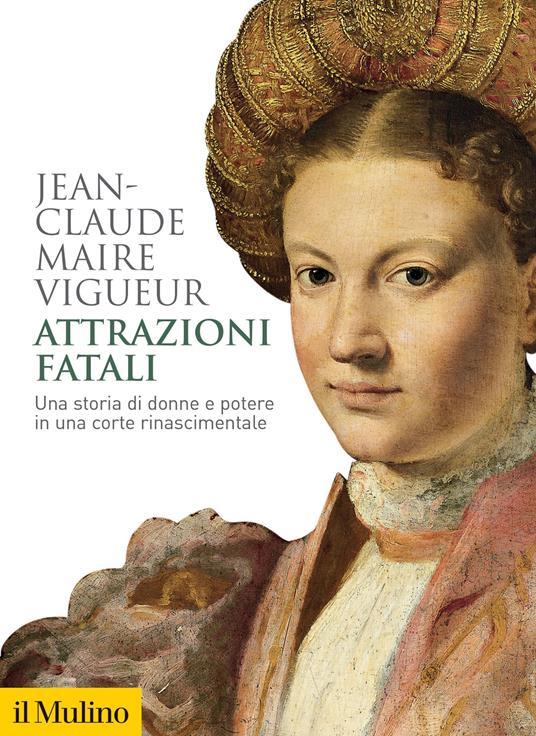Attrazioni fatali. Una storia di donne e potere in una corte rinascimentale - Jean-Claude Maire Vigueur - copertina