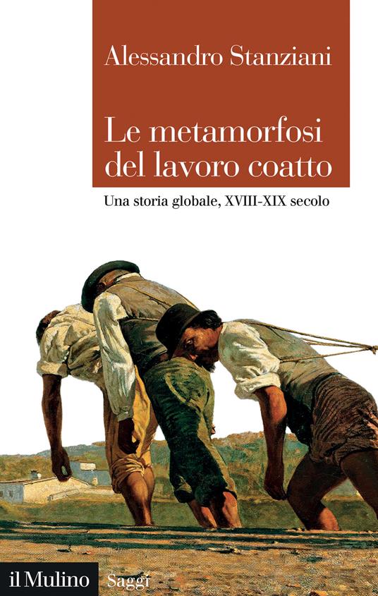 Le metamorfosi del lavoro coatto. Una storia globale, XVIII-XIX secolo - Alessandro Stanziani - copertina