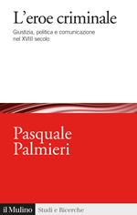 L'eroe criminale. Giustizia, politica e comunicazione nel XVIII secolo