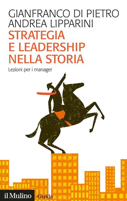 Strategia e leadership nella storia. Lezioni per i manager - Gianfranco Di Pietro,Andrea Lipparini - copertina