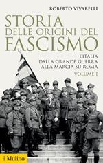 Storia delle origini del fascismo. L'Italia dalla grande guerra alla marcia su Roma. Vol. 1