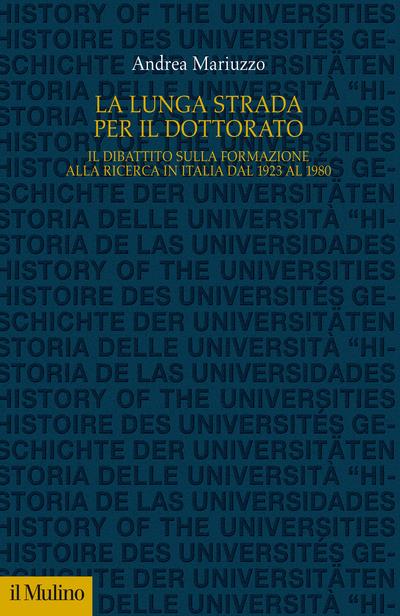 La lunga strada per il dottorato. Il dibattito sulla formazione alla ricerca in Italia dal 1923 al 1980 - Andrea Mariuzzo - copertina