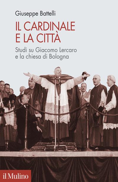 Il cardinale e la città. Studi su Giacomo Lercaro e la chiesa di Bologna - Giuseppe Battelli - copertina