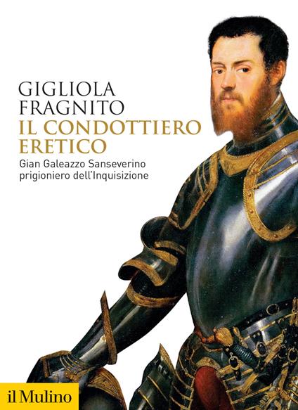 Il condottiero eretico. Gian Galeazzo Sanseverino prigioniero dell'Inquisizione - Gigliola Fragnito - copertina