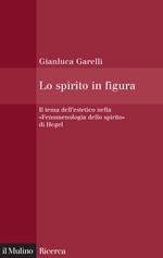 Lo spirito in figura. Il tema dell'estetico nella «Fenomenologia dello spirito» di Hegel