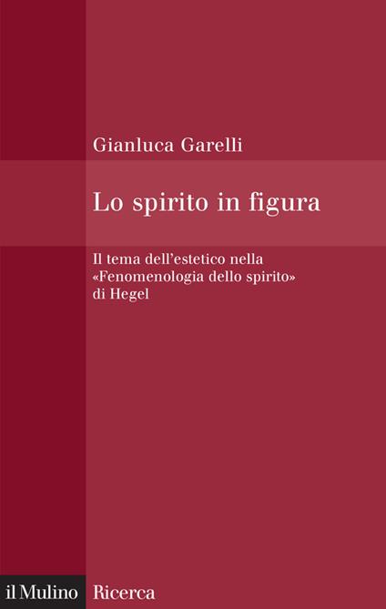 Lo spirito in figura. Il tema dell'estetico nella «Fenomenologia dello spirito» di Hegel - Gianluca Garelli - ebook