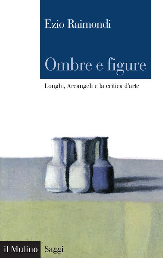 Ombre e figure. Longhi, Arcangeli e la critica d'arte - Ezio Raimondi,G. Fenocchio,G. Zanetti - ebook