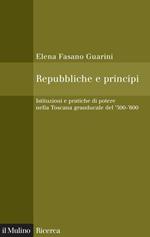 Repubbliche e principi. Istituzioni e pratiche di potere nella Toscana granducale del 500-600