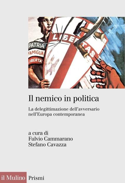 Il nemico in politica. La delegittimazione dell'avversario nell'Europa contemporanea - F. Cammarano,S. Cavazza - ebook