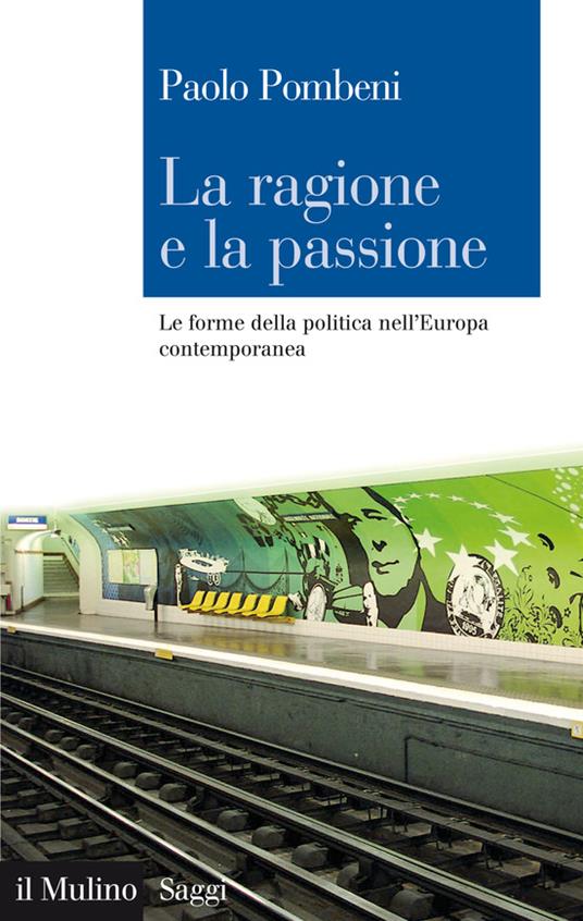 La ragione e la passione. Le forme della politica nell'Europa contemporanea - Paolo Pombeni - ebook