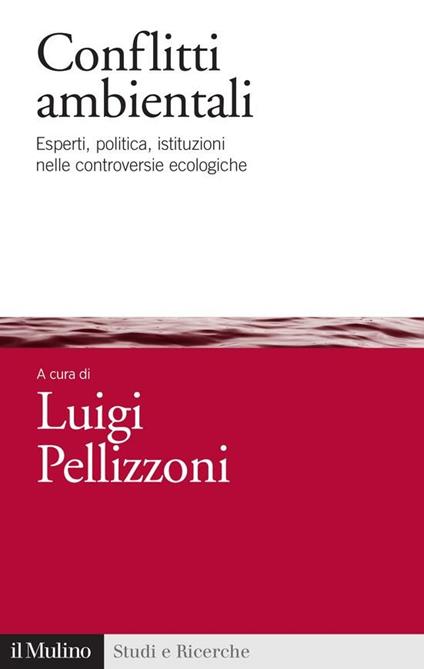 Conflitti ambientali. Esperti, politica, istituzioni nelle controversie ecologiche - Luigi Pellizzoni - ebook
