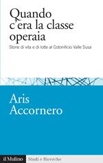 Quando c'era la classe operaia. Storie di vita e di lotte al cotonificio Valle Susa