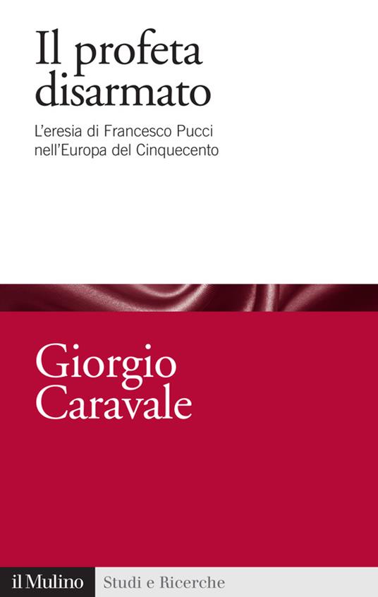 Il profeta disarmato. L'eresia di Francesco Pucci nell'Europa del Cinquecento - Giorgio Caravale - ebook