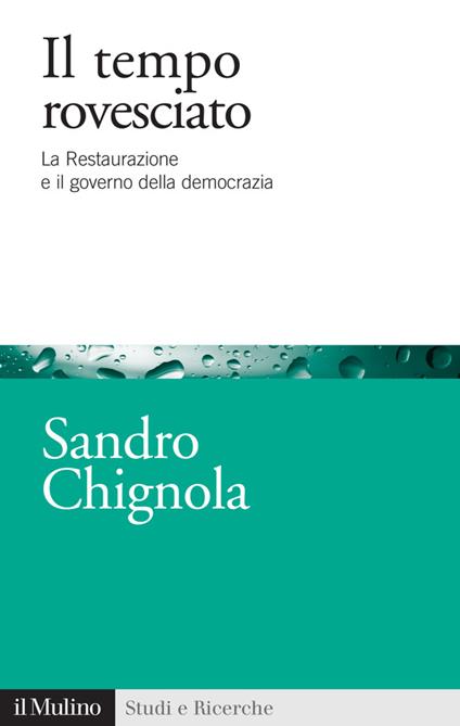 Il tempo rovesciato. La Restaurazione e il governo della democrazia - Sandro Chignola - ebook