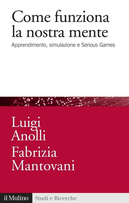 Come funziona la nostra mente. Apprendimento, simulazione e Serious Games - Luigi Anolli,Fabrizia Mantovani - ebook