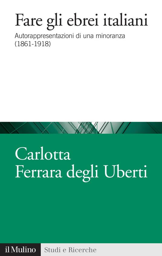 Fare gli ebrei italiani. Autorappresentazione di una minoranza (1861-1918) - Carlotta Ferrara Degli Uberti - ebook