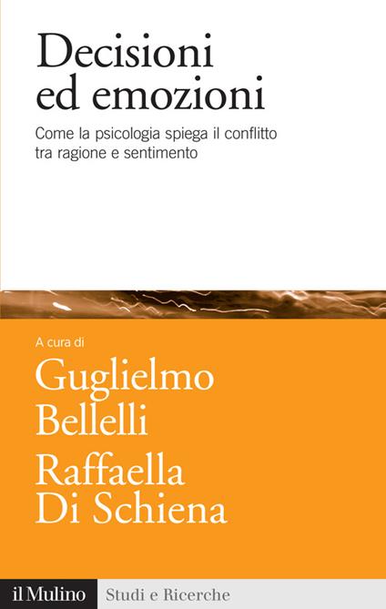 Decisioni ed emozioni. Come la psicologia spiega il conflitto tra ragione e sentimento - Guglielmo Bellelli,Raffaella Di Schiena - ebook