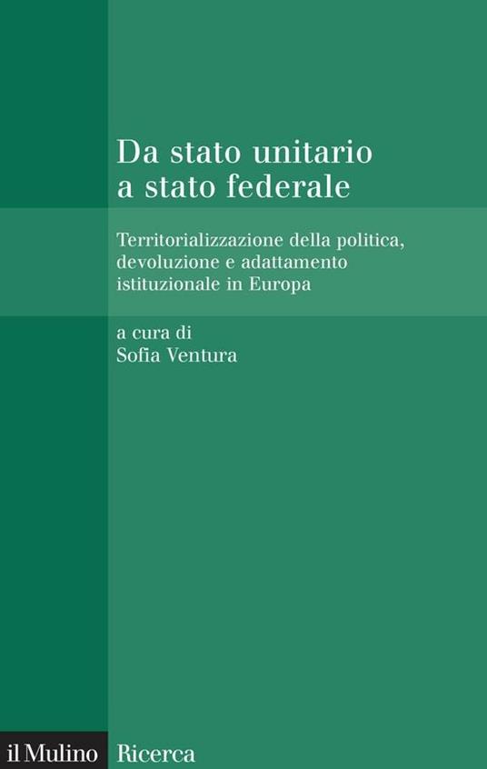 Da stato unitario a stato federale. Territorializzazione della politica, devoluzione e adattamento istituzionale in Europa - Sofia Ventura - ebook