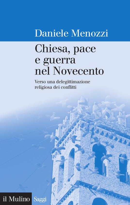Chiesa, pace e guerra nel Novecento. Verso una delegittimazione religiosa dei conflitti - Daniele Menozzi - ebook