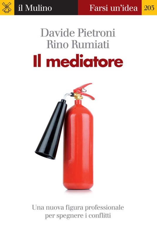 Il mediatore. Una nuova figura professionale per spegnare i conflitti - Davide Pietroni,Rino Rumiati - ebook