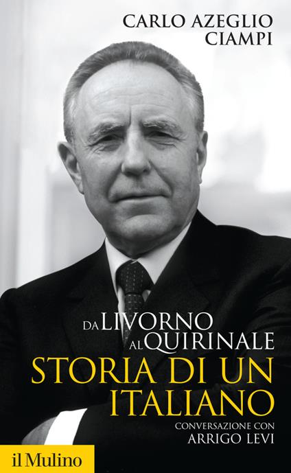 Da Livorno al Quirinale. Storia di un italiano - Carlo Azeglio Ciampi,Arrigo Levi - ebook