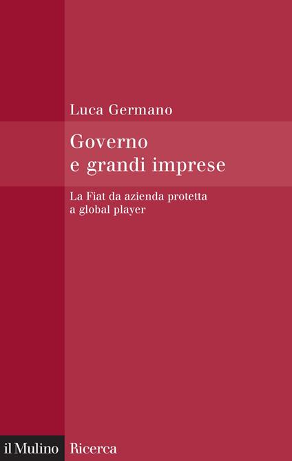 Governo e grandi imprese. La Fiat da azienda protetta a global player - Luca Germano - ebook