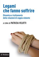 Legami che fanno soffrire. Dinamica e trattamento delle relazioni di coppia violente