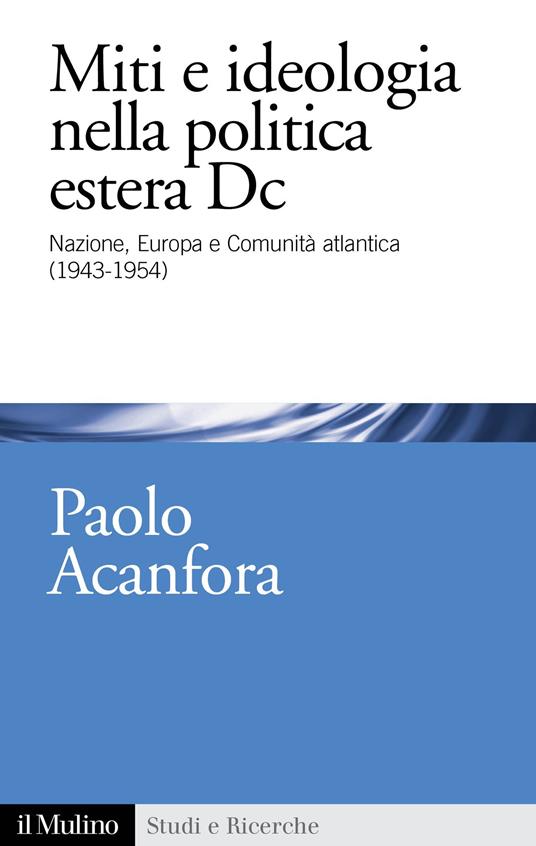 Miti e ideologia nella politica estera Dc. Nazione, Europa e Comunità atlantica (1943-1954) - Paolo Acanfora - ebook