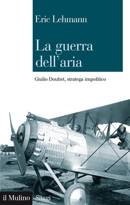 La guerra dell'aria. Giulio Douhet, stratega impolitico - Eric Lehmann - ebook