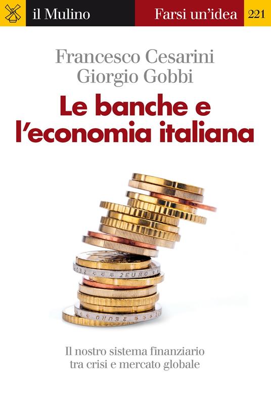 Le banche e l'economia italiana. Il nostro sistema finanziario tra crisi e mercato globale - Francesco Cesarini,Giorgio Gobbi - ebook